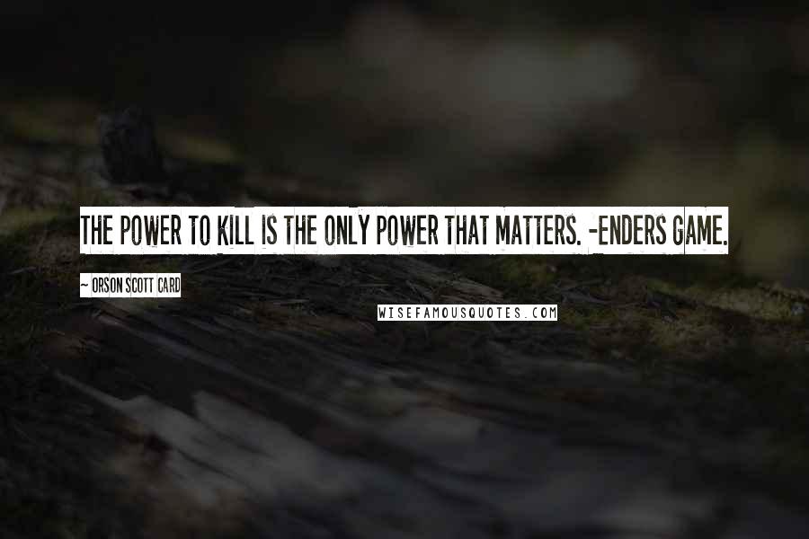 Orson Scott Card Quotes: The power to kill is the only power that matters. -Enders game.