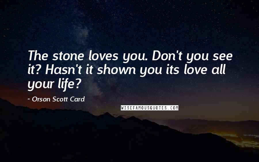 Orson Scott Card Quotes: The stone loves you. Don't you see it? Hasn't it shown you its love all your life?