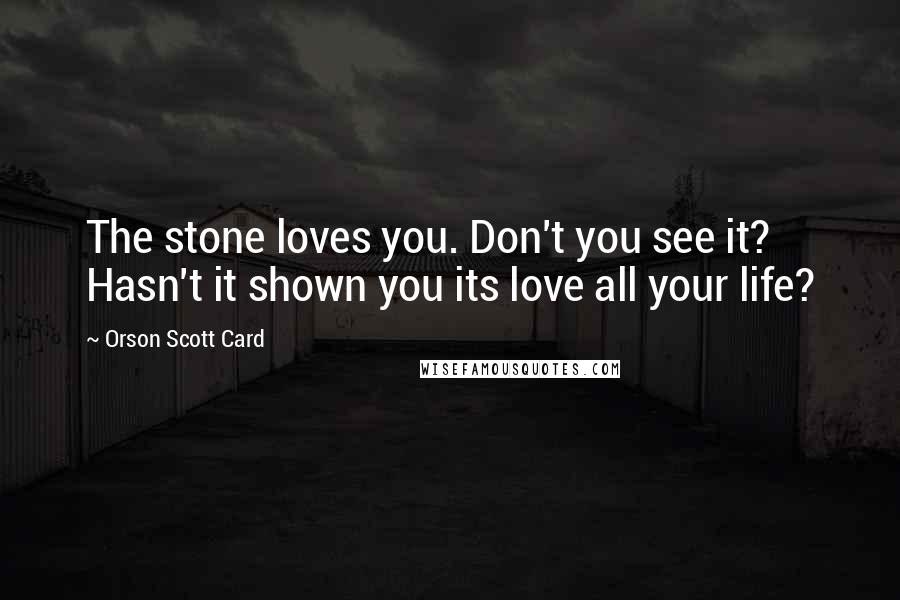 Orson Scott Card Quotes: The stone loves you. Don't you see it? Hasn't it shown you its love all your life?