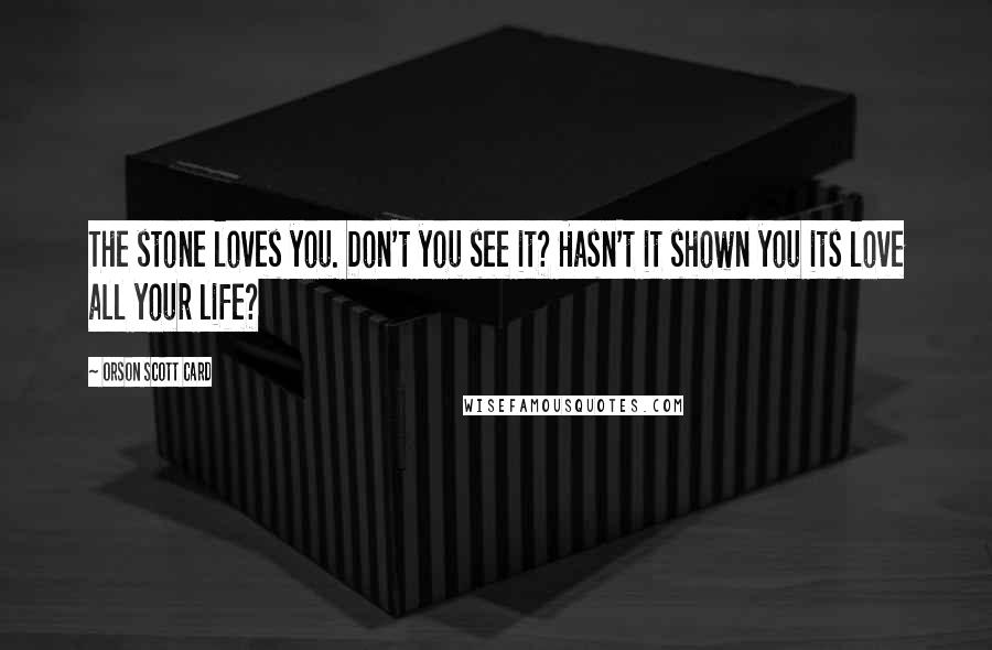 Orson Scott Card Quotes: The stone loves you. Don't you see it? Hasn't it shown you its love all your life?