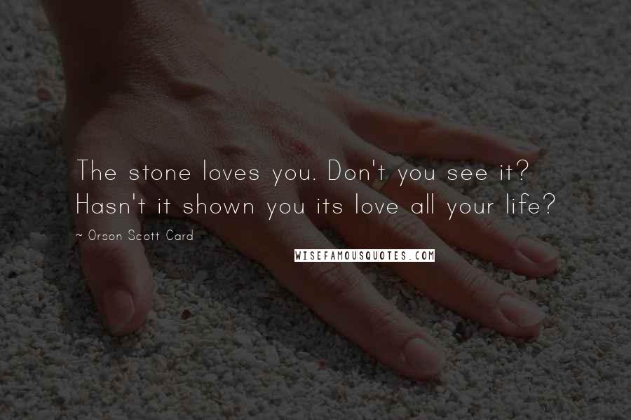 Orson Scott Card Quotes: The stone loves you. Don't you see it? Hasn't it shown you its love all your life?