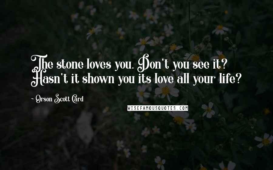 Orson Scott Card Quotes: The stone loves you. Don't you see it? Hasn't it shown you its love all your life?