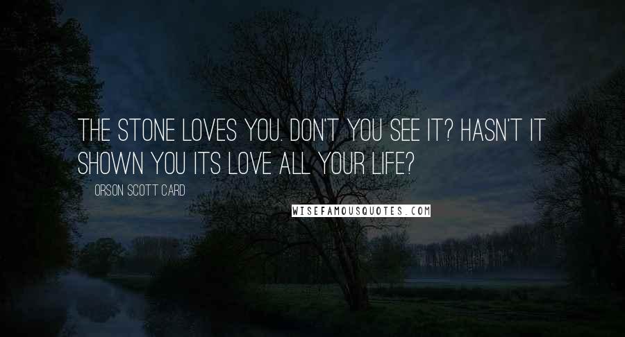 Orson Scott Card Quotes: The stone loves you. Don't you see it? Hasn't it shown you its love all your life?