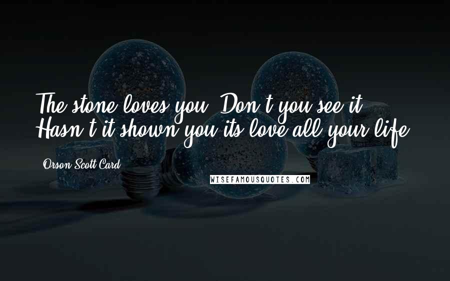 Orson Scott Card Quotes: The stone loves you. Don't you see it? Hasn't it shown you its love all your life?