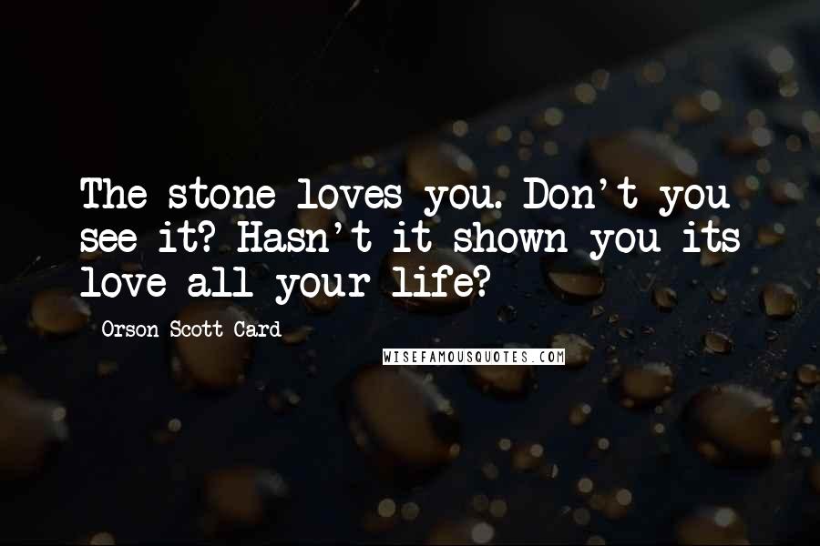 Orson Scott Card Quotes: The stone loves you. Don't you see it? Hasn't it shown you its love all your life?