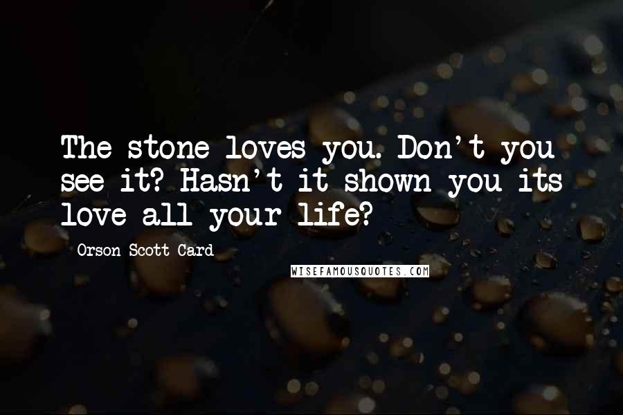 Orson Scott Card Quotes: The stone loves you. Don't you see it? Hasn't it shown you its love all your life?