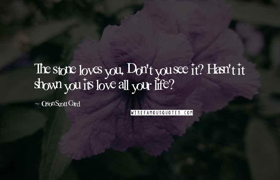 Orson Scott Card Quotes: The stone loves you. Don't you see it? Hasn't it shown you its love all your life?