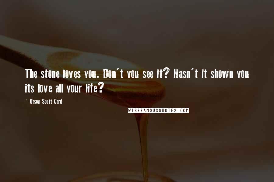 Orson Scott Card Quotes: The stone loves you. Don't you see it? Hasn't it shown you its love all your life?