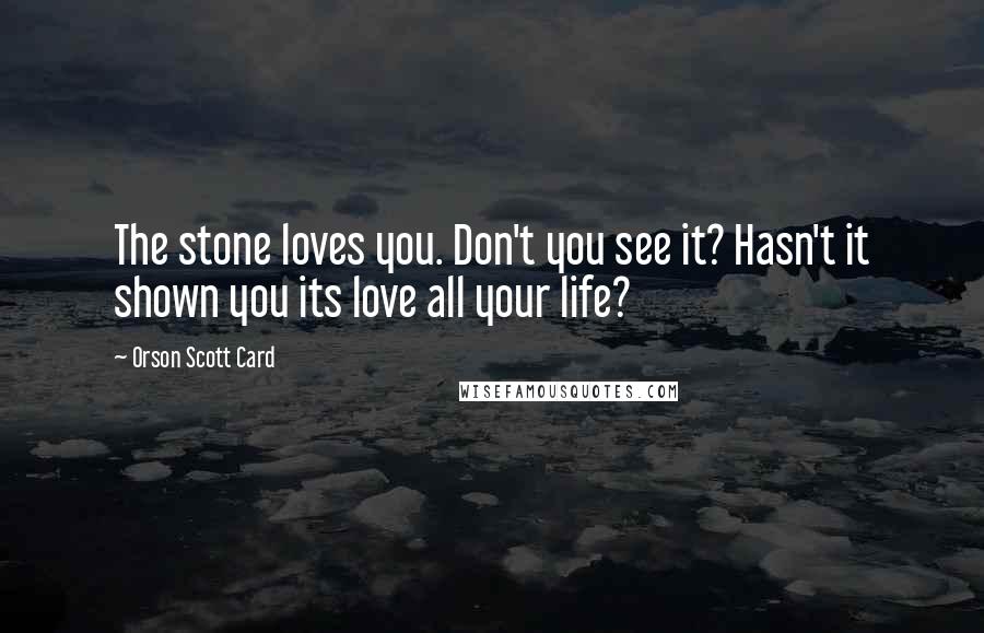 Orson Scott Card Quotes: The stone loves you. Don't you see it? Hasn't it shown you its love all your life?