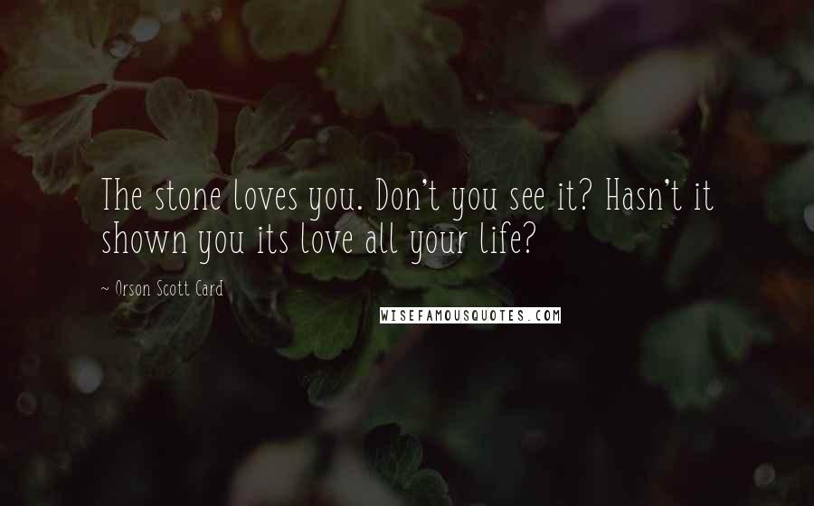 Orson Scott Card Quotes: The stone loves you. Don't you see it? Hasn't it shown you its love all your life?
