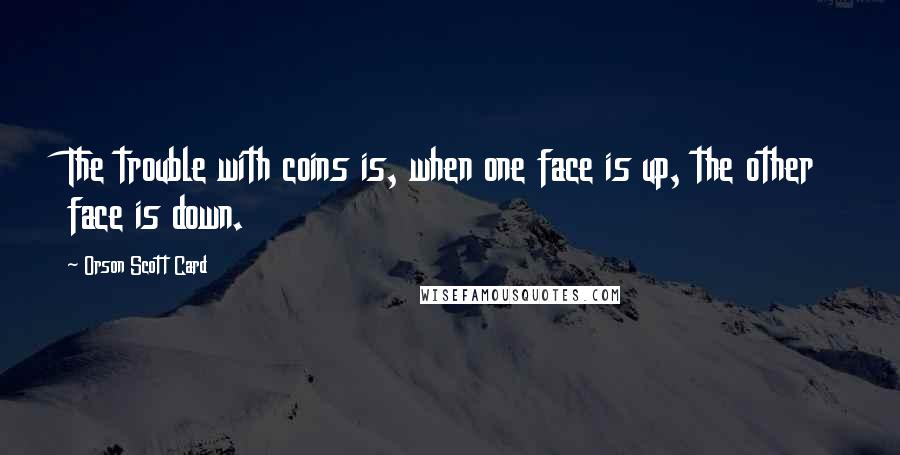 Orson Scott Card Quotes: The trouble with coins is, when one face is up, the other face is down.