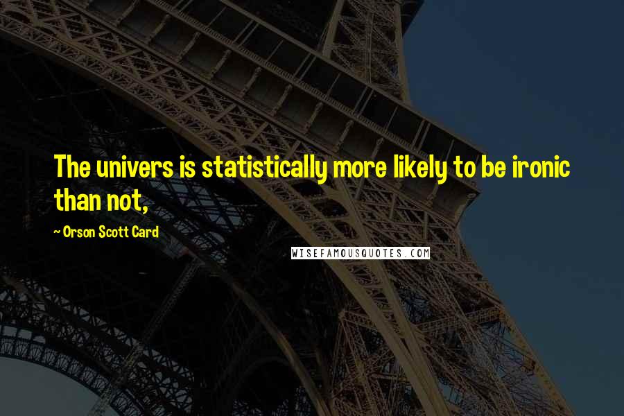 Orson Scott Card Quotes: The univers is statistically more likely to be ironic than not,