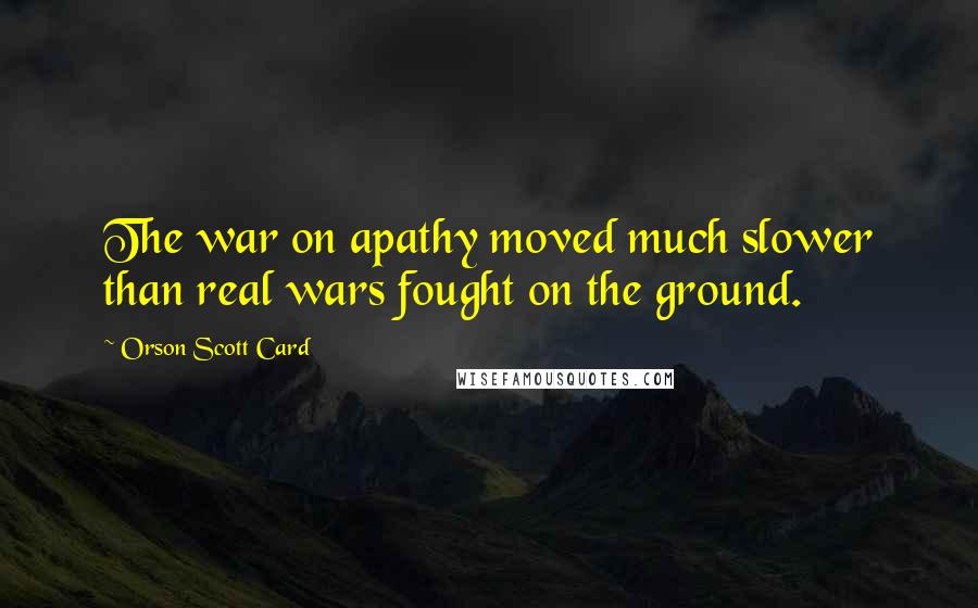 Orson Scott Card Quotes: The war on apathy moved much slower than real wars fought on the ground.