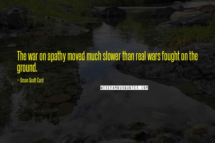 Orson Scott Card Quotes: The war on apathy moved much slower than real wars fought on the ground.