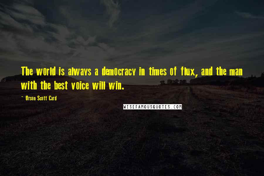 Orson Scott Card Quotes: The world is always a democracy in times of flux, and the man with the best voice will win.