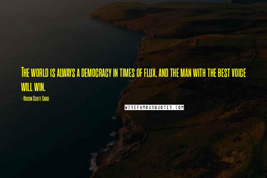 Orson Scott Card Quotes: The world is always a democracy in times of flux, and the man with the best voice will win.