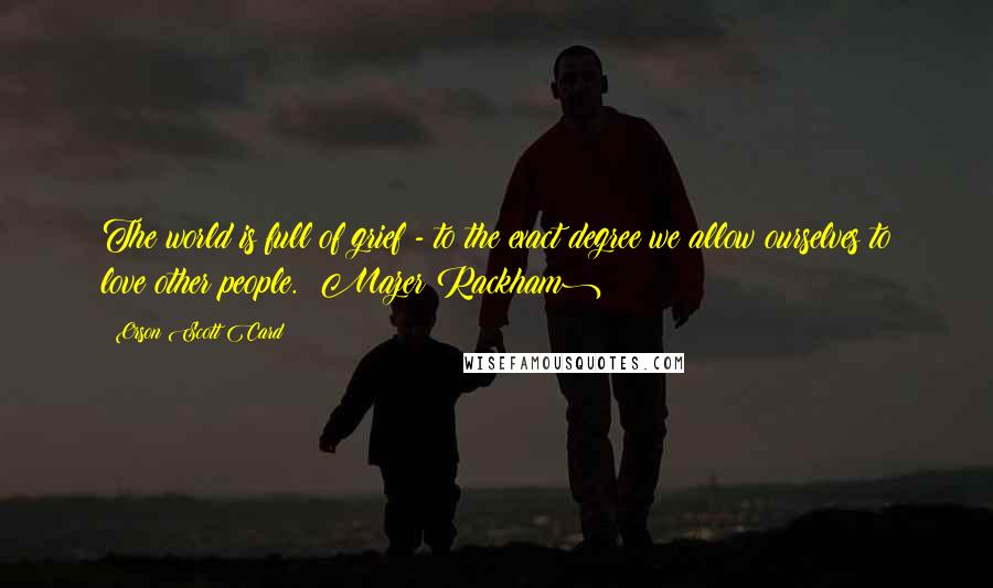 Orson Scott Card Quotes: The world is full of grief - to the exact degree we allow ourselves to love other people. (Mazer Rackham)