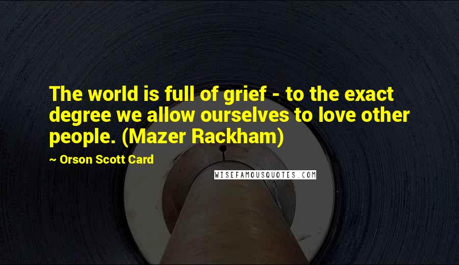 Orson Scott Card Quotes: The world is full of grief - to the exact degree we allow ourselves to love other people. (Mazer Rackham)