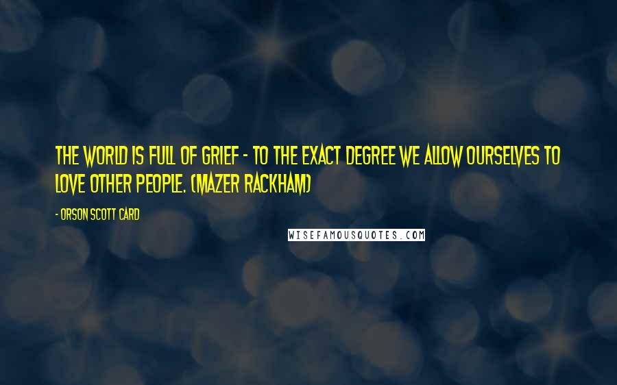 Orson Scott Card Quotes: The world is full of grief - to the exact degree we allow ourselves to love other people. (Mazer Rackham)