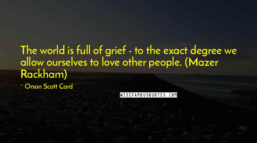 Orson Scott Card Quotes: The world is full of grief - to the exact degree we allow ourselves to love other people. (Mazer Rackham)