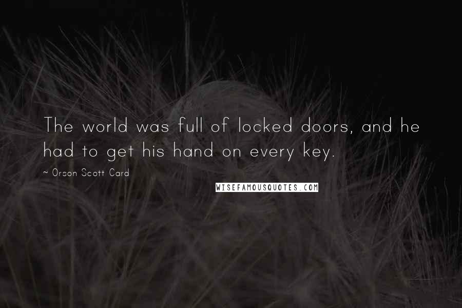 Orson Scott Card Quotes: The world was full of locked doors, and he had to get his hand on every key.