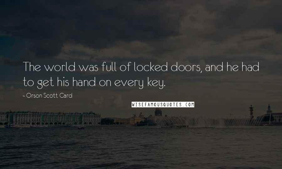 Orson Scott Card Quotes: The world was full of locked doors, and he had to get his hand on every key.