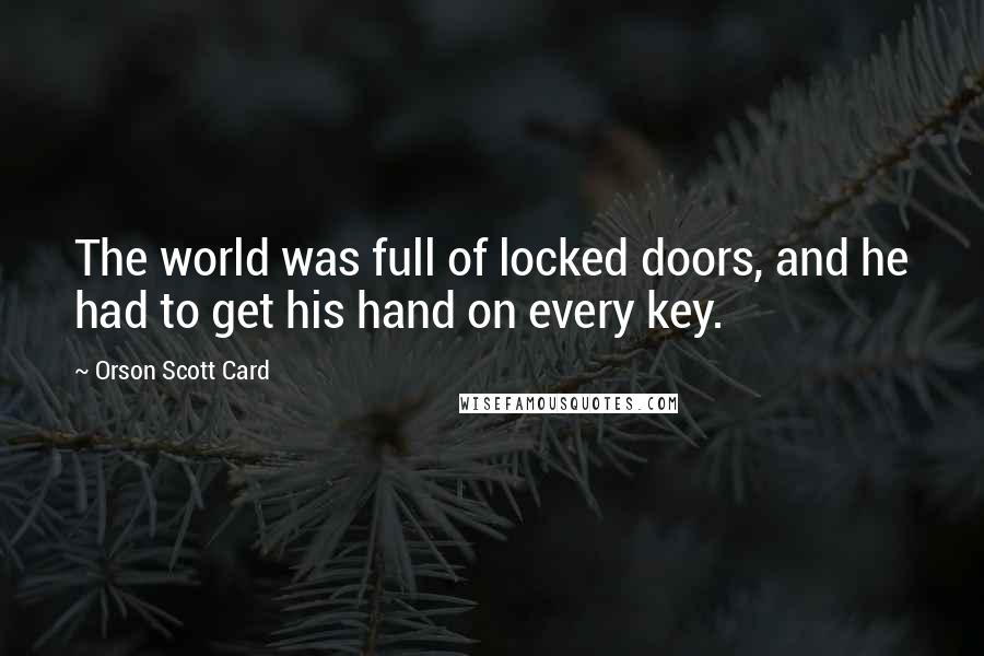 Orson Scott Card Quotes: The world was full of locked doors, and he had to get his hand on every key.