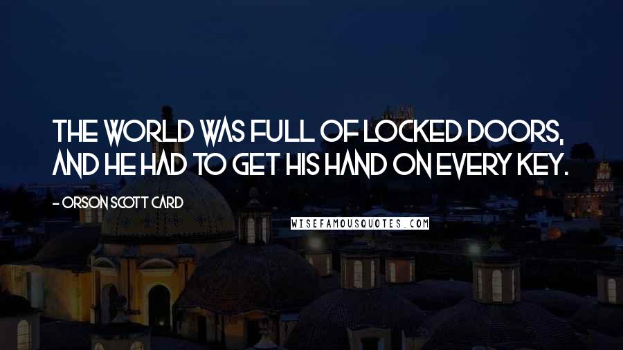 Orson Scott Card Quotes: The world was full of locked doors, and he had to get his hand on every key.