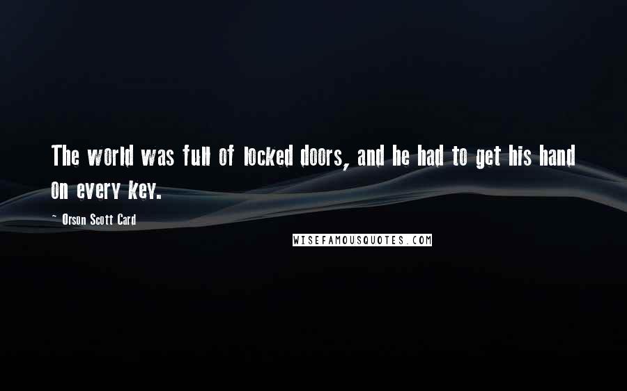 Orson Scott Card Quotes: The world was full of locked doors, and he had to get his hand on every key.