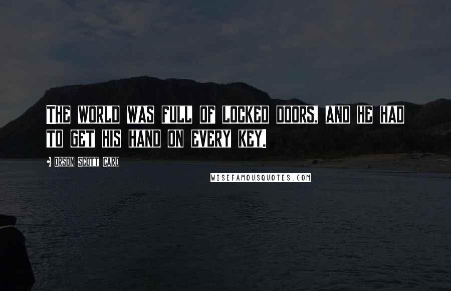 Orson Scott Card Quotes: The world was full of locked doors, and he had to get his hand on every key.