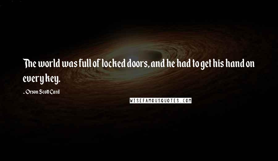 Orson Scott Card Quotes: The world was full of locked doors, and he had to get his hand on every key.