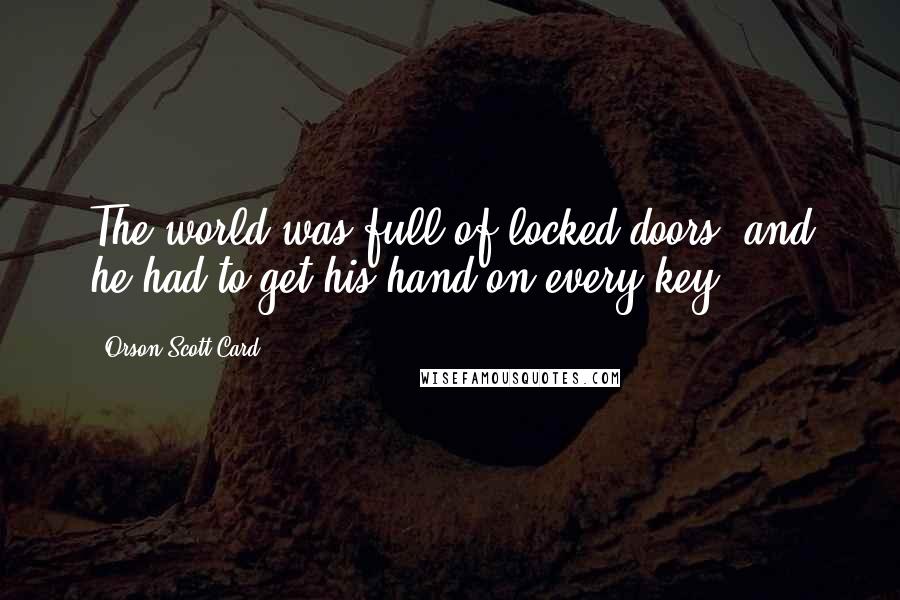 Orson Scott Card Quotes: The world was full of locked doors, and he had to get his hand on every key.