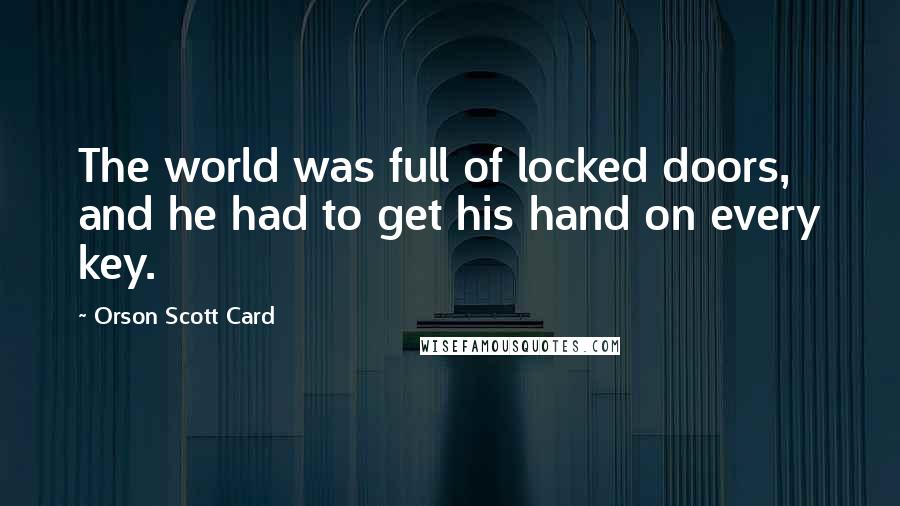 Orson Scott Card Quotes: The world was full of locked doors, and he had to get his hand on every key.