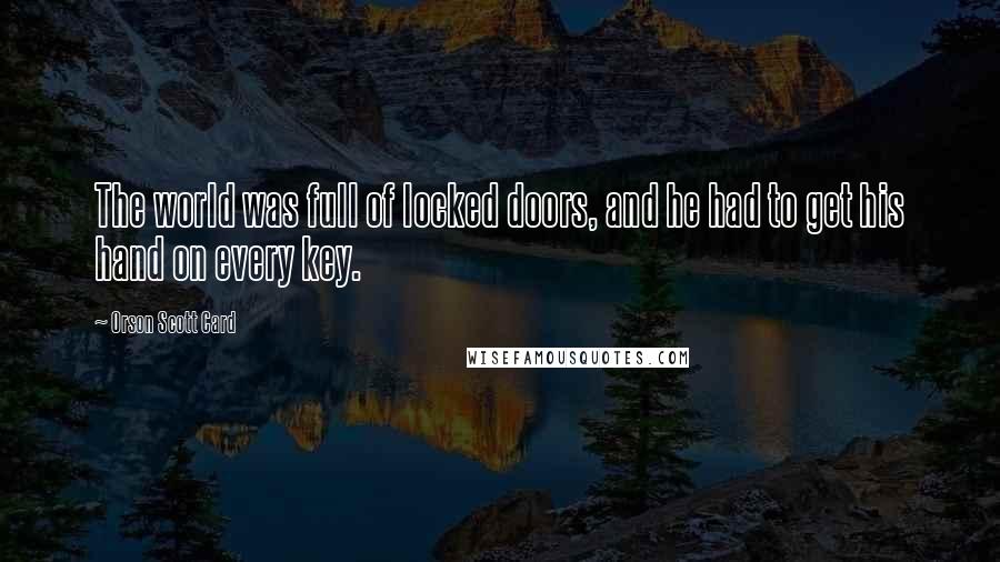 Orson Scott Card Quotes: The world was full of locked doors, and he had to get his hand on every key.