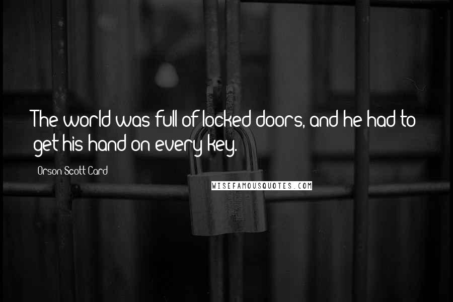 Orson Scott Card Quotes: The world was full of locked doors, and he had to get his hand on every key.