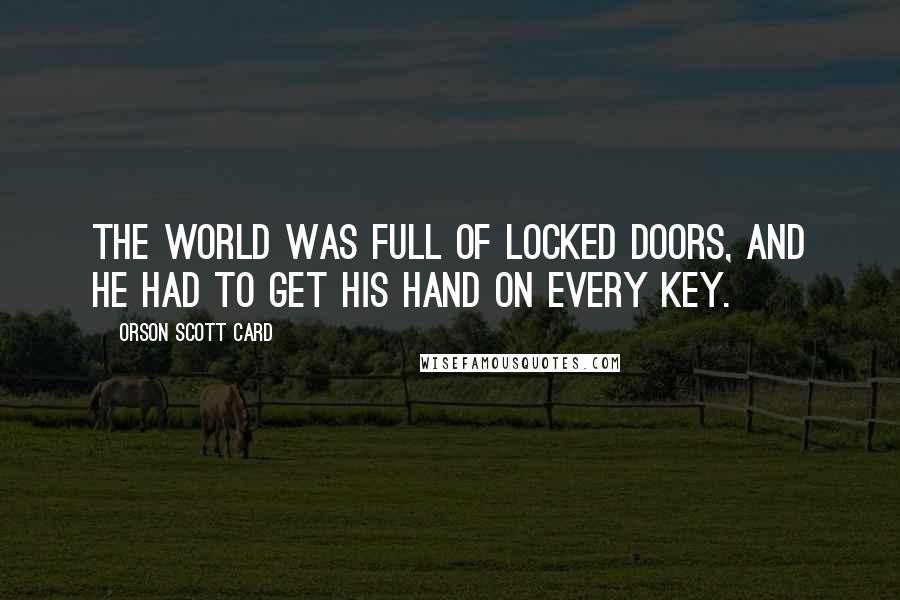 Orson Scott Card Quotes: The world was full of locked doors, and he had to get his hand on every key.