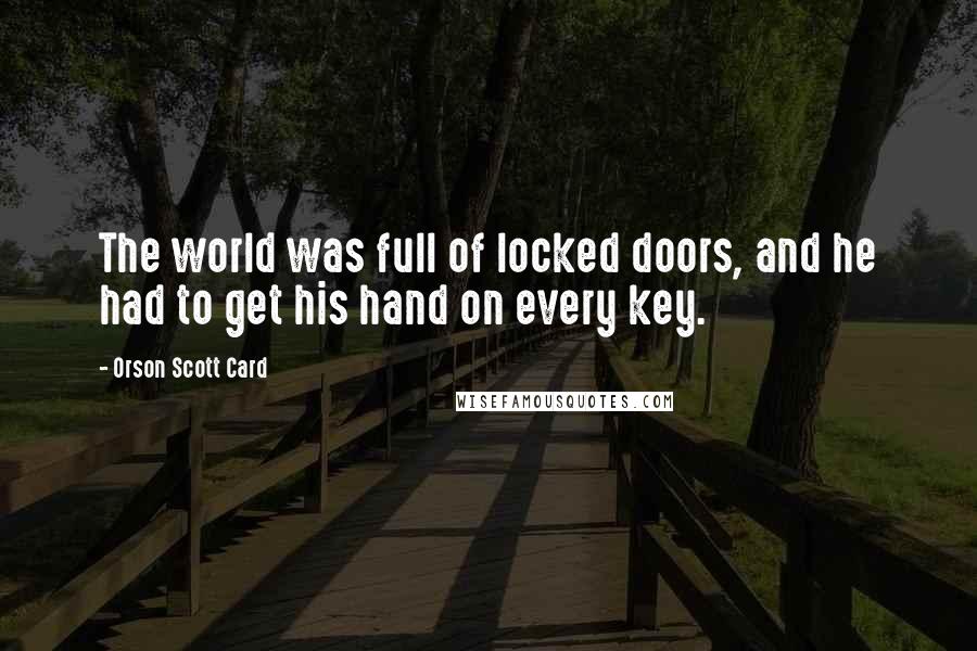 Orson Scott Card Quotes: The world was full of locked doors, and he had to get his hand on every key.