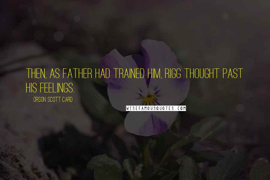 Orson Scott Card Quotes: Then, as Father had trained him, Rigg thought past his feelings.