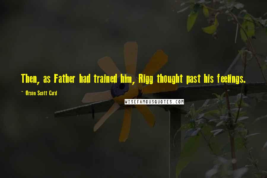 Orson Scott Card Quotes: Then, as Father had trained him, Rigg thought past his feelings.