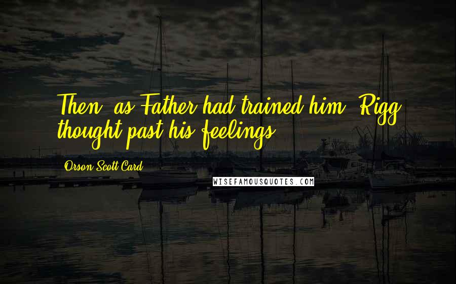 Orson Scott Card Quotes: Then, as Father had trained him, Rigg thought past his feelings.