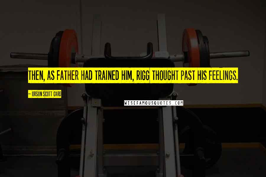 Orson Scott Card Quotes: Then, as Father had trained him, Rigg thought past his feelings.