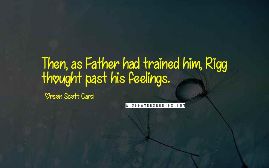 Orson Scott Card Quotes: Then, as Father had trained him, Rigg thought past his feelings.
