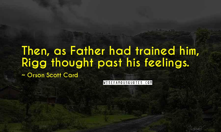 Orson Scott Card Quotes: Then, as Father had trained him, Rigg thought past his feelings.