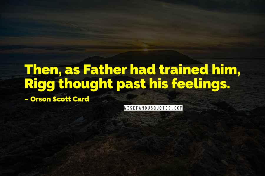 Orson Scott Card Quotes: Then, as Father had trained him, Rigg thought past his feelings.