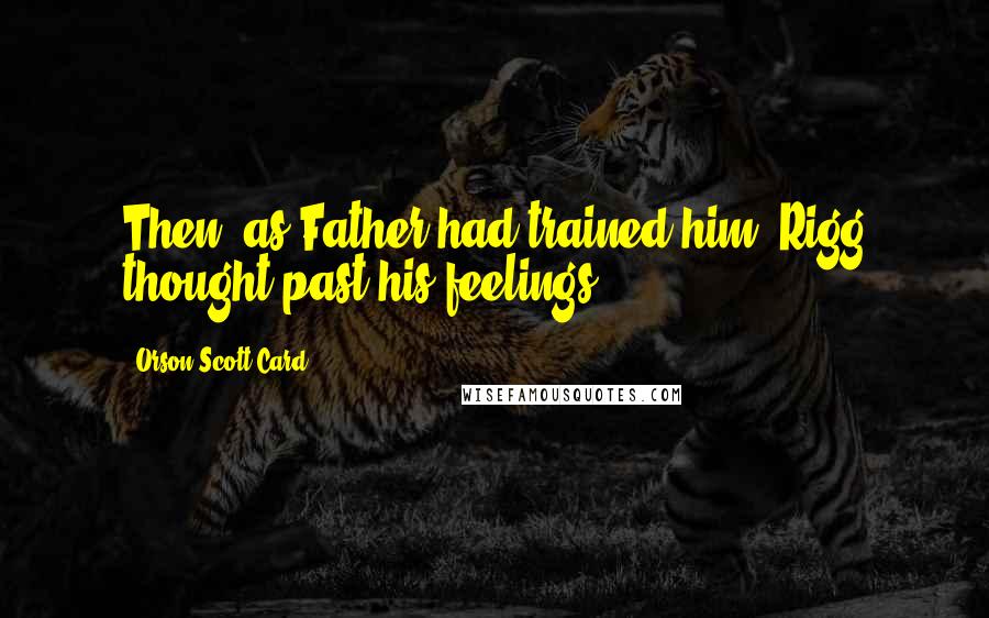 Orson Scott Card Quotes: Then, as Father had trained him, Rigg thought past his feelings.