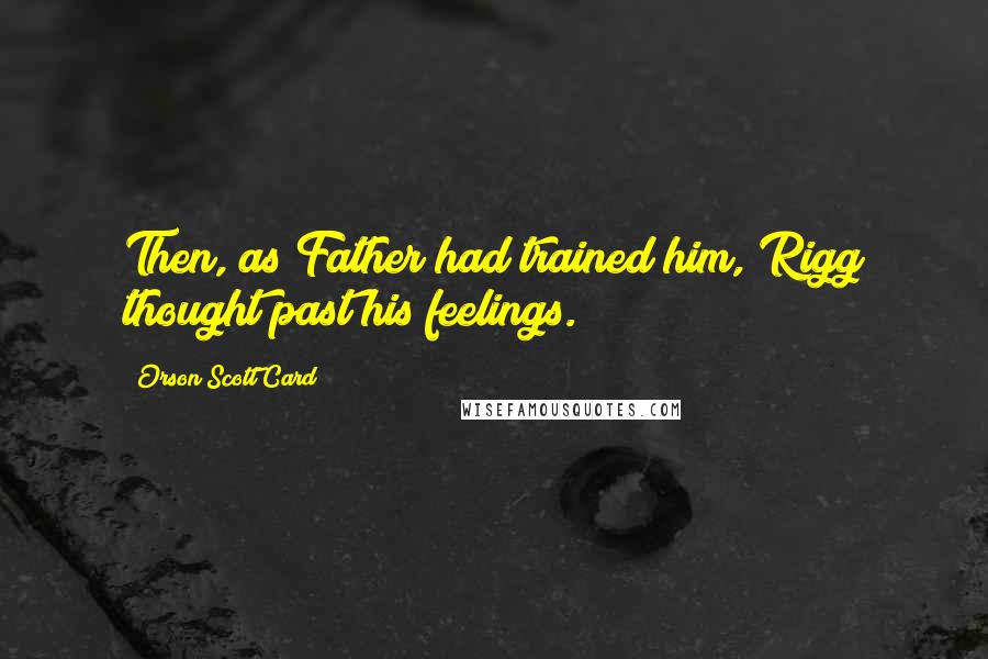 Orson Scott Card Quotes: Then, as Father had trained him, Rigg thought past his feelings.