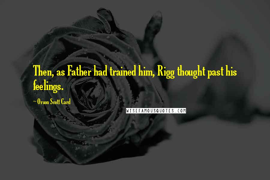 Orson Scott Card Quotes: Then, as Father had trained him, Rigg thought past his feelings.