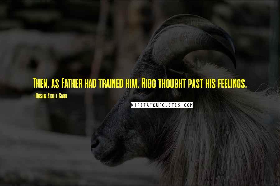 Orson Scott Card Quotes: Then, as Father had trained him, Rigg thought past his feelings.