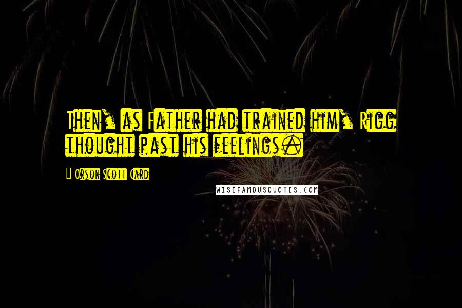 Orson Scott Card Quotes: Then, as Father had trained him, Rigg thought past his feelings.