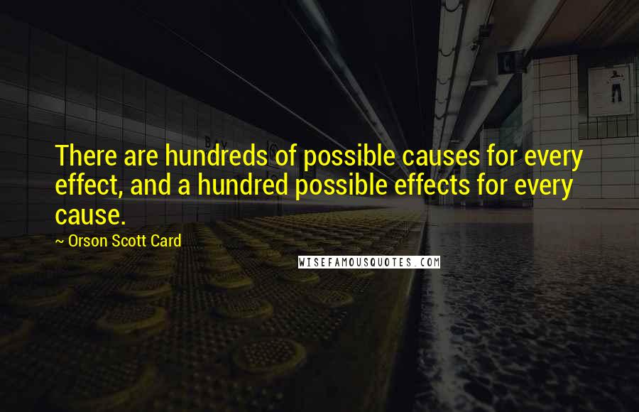 Orson Scott Card Quotes: There are hundreds of possible causes for every effect, and a hundred possible effects for every cause.